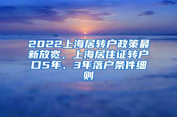 2022上海居转户政策最新放宽，上海居住证转户口5年、3年落户条件细则