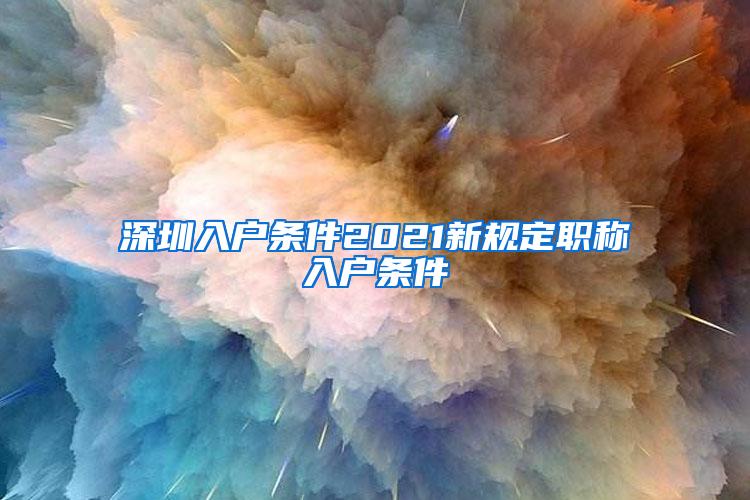 深圳入户条件2021新规定职称入户条件