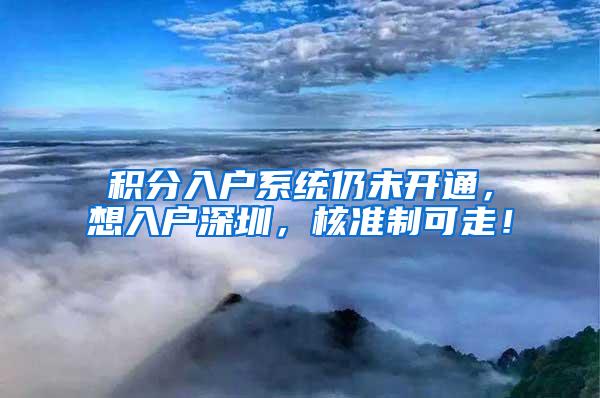 积分入户系统仍未开通，想入户深圳，核准制可走！