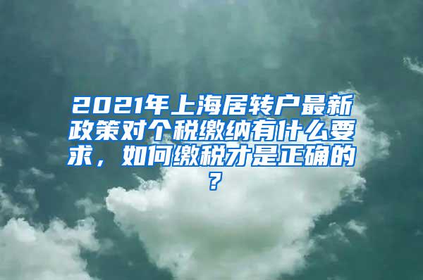 2021年上海居转户最新政策对个税缴纳有什么要求，如何缴税才是正确的？