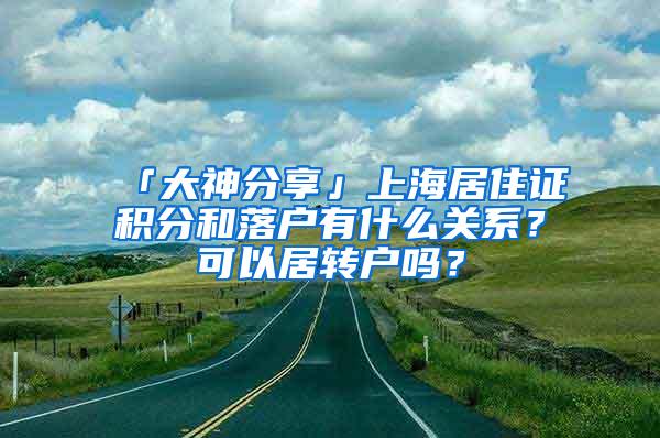 「大神分享」上海居住证积分和落户有什么关系？可以居转户吗？
