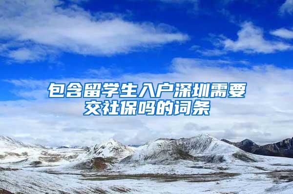 包含留学生入户深圳需要交社保吗的词条