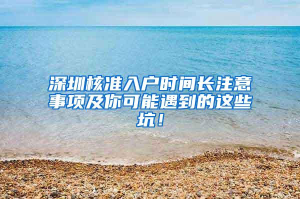 深圳核准入户时间长注意事项及你可能遇到的这些坑！