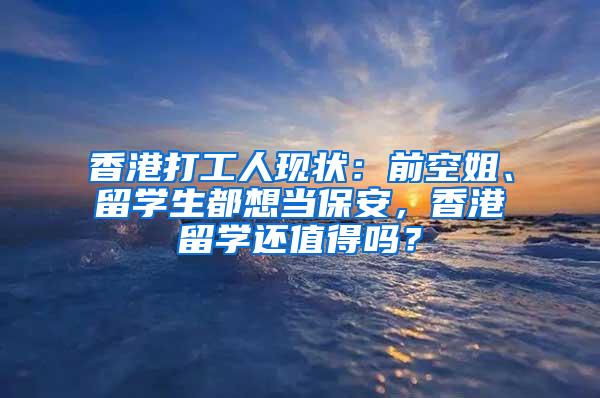 香港打工人现状：前空姐、留学生都想当保安，香港留学还值得吗？