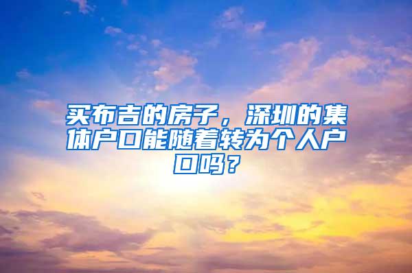 买布吉的房子，深圳的集体户口能随着转为个人户口吗？