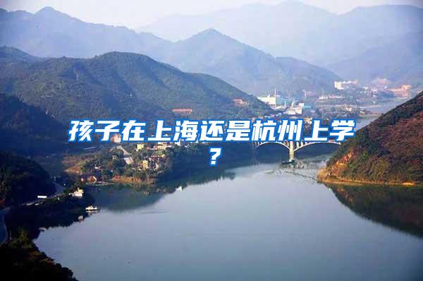 孩子在上海还是杭州上学？