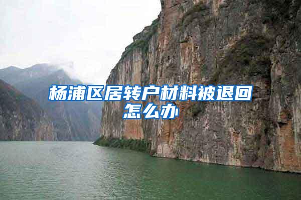 杨浦区居转户材料被退回怎么办