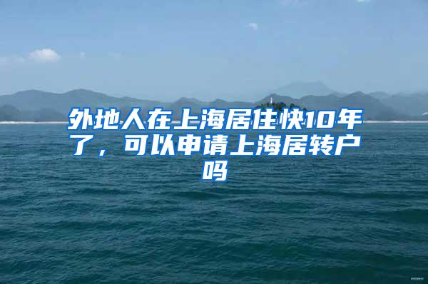 外地人在上海居住快10年了，可以申请上海居转户吗