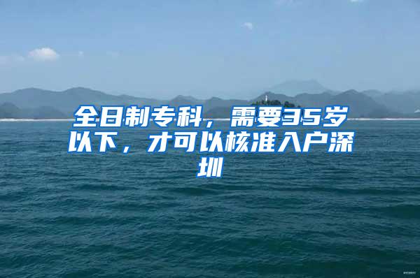 全日制专科，需要35岁以下，才可以核准入户深圳