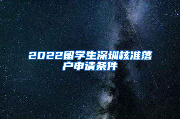 2022留学生深圳核准落户申请条件