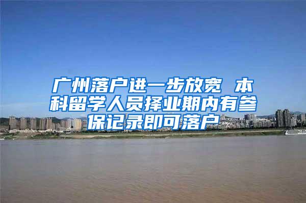 广州落户进一步放宽 本科留学人员择业期内有参保记录即可落户