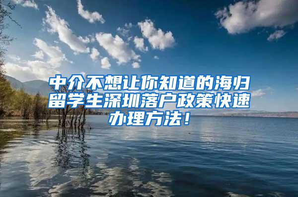 中介不想让你知道的海归留学生深圳落户政策快速办理方法！