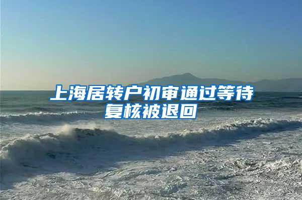 上海居转户初审通过等待复核被退回