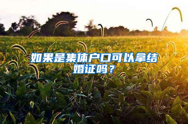 如果是集体户口可以拿结婚证吗？