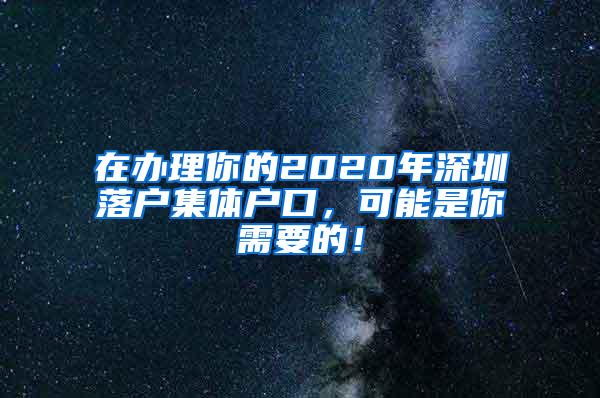 在办理你的2020年深圳落户集体户口，可能是你需要的！