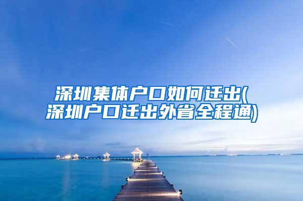 深圳集体户口如何迁出(深圳户口迁出外省全程通)