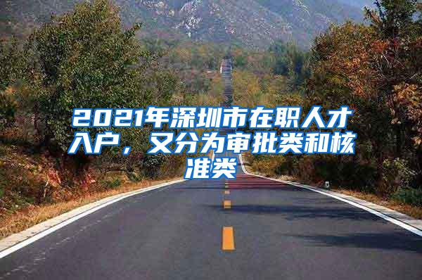 2021年深圳市在职人才入户，又分为审批类和核准类