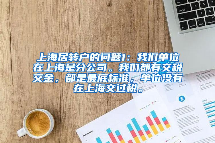 上海居转户的问题1：我们单位在上海是分公司。我们都有交税交金，都是最底标准，单位没有在上海交过税。