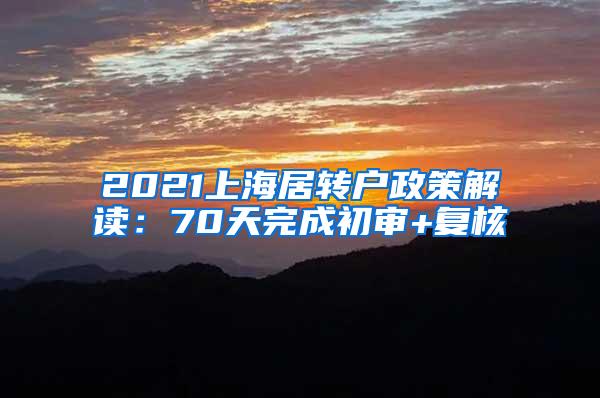 2021上海居转户政策解读：70天完成初审+复核