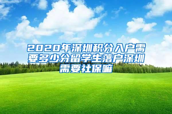 2020年深圳积分入户需要多少分留学生落户深圳需要社保嘛