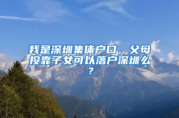 我是深圳集体户口，父母投靠子女可以落户深圳么？