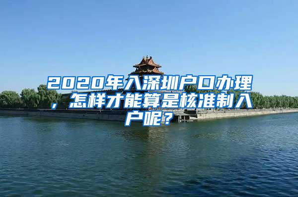 2020年入深圳户口办理，怎样才能算是核准制入户呢？