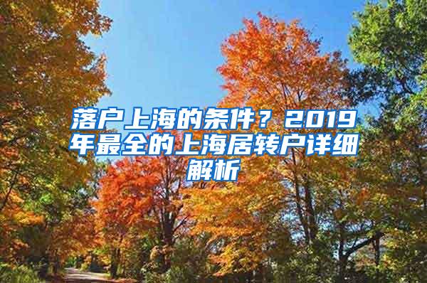 落户上海的条件？2019年最全的上海居转户详细解析