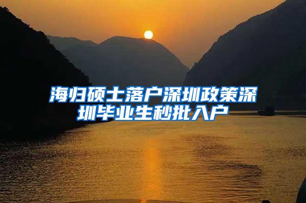 海归硕士落户深圳政策深圳毕业生秒批入户