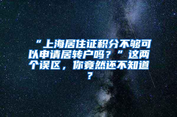 “上海居住证积分不够可以申请居转户吗？”这两个误区，你竟然还不知道？