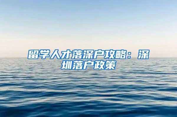 留学人才落深户攻略：深圳落户政策