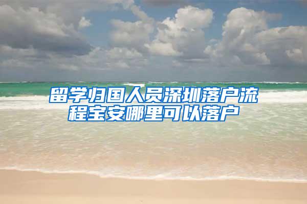 留学归国人员深圳落户流程宝安哪里可以落户