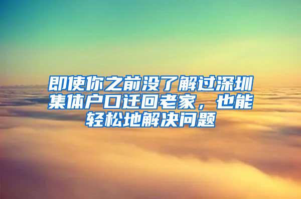 即使你之前没了解过深圳集体户口迁回老家，也能轻松地解决问题