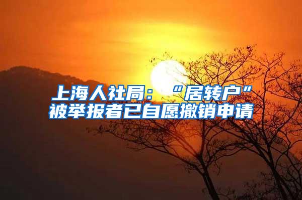 上海人社局：“居转户”被举报者已自愿撤销申请