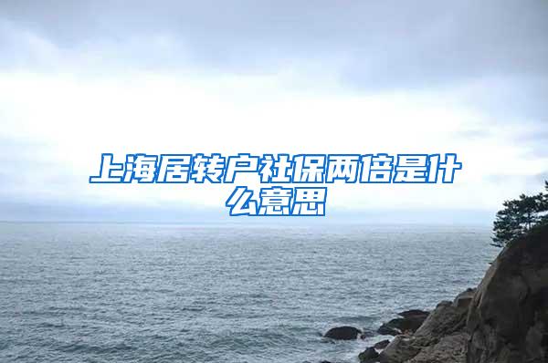 上海居转户社保两倍是什么意思