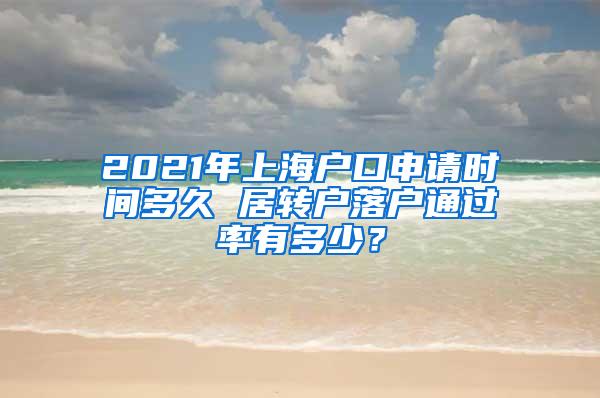 2021年上海户口申请时间多久 居转户落户通过率有多少？