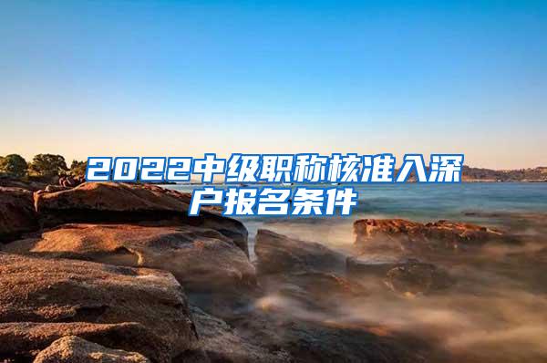 2022中级职称核准入深户报名条件