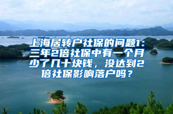 上海居转户社保的问题1：三年2倍社保中有一个月少了几十块钱，没达到2倍社保影响落户吗？