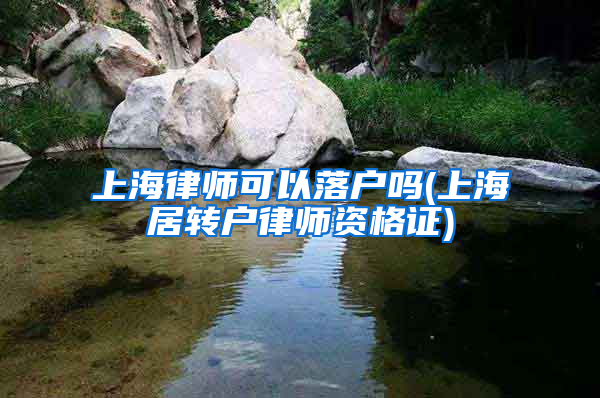 上海律师可以落户吗(上海居转户律师资格证)