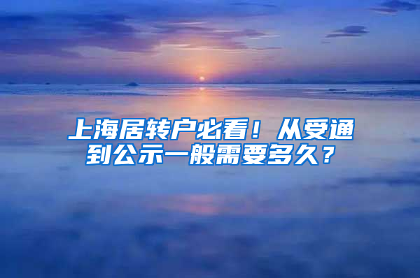 上海居转户必看！从受通到公示一般需要多久？