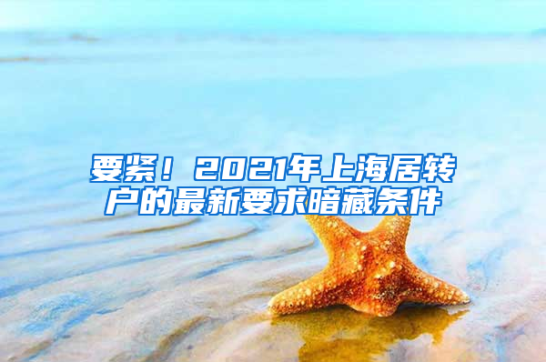 要紧！2021年上海居转户的最新要求暗藏条件