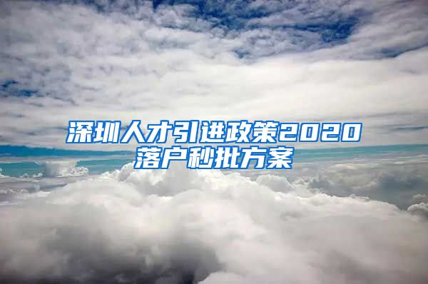 深圳人才引进政策2020落户秒批方案