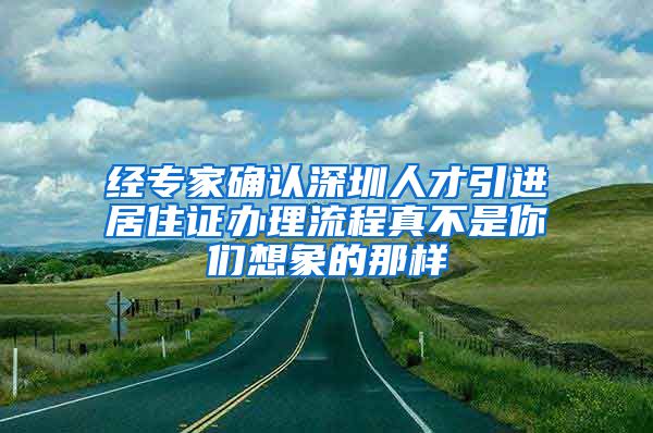 经专家确认深圳人才引进居住证办理流程真不是你们想象的那样