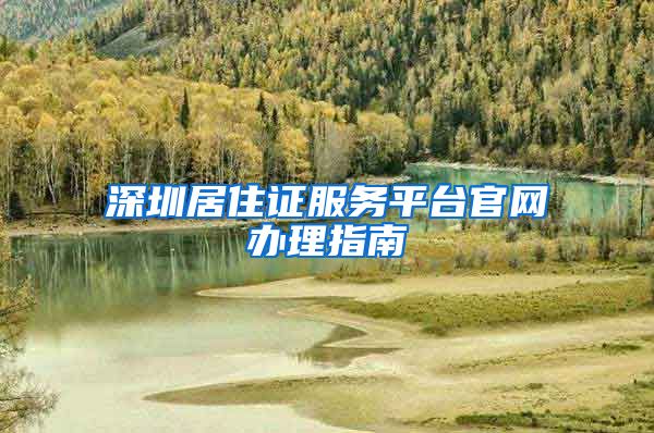 深圳居住证服务平台官网办理指南