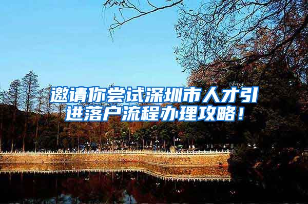 邀请你尝试深圳市人才引进落户流程办理攻略！