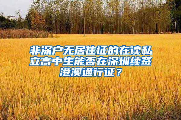 非深户无居住证的在读私立高中生能否在深圳续签港澳通行证？