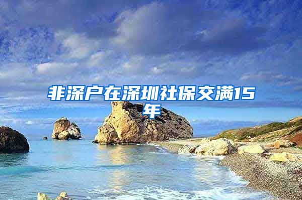 非深户在深圳社保交满15年