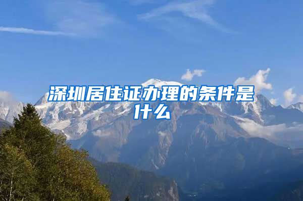 深圳居住证办理的条件是什么