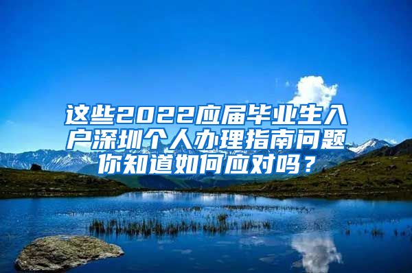 这些2022应届毕业生入户深圳个人办理指南问题你知道如何应对吗？