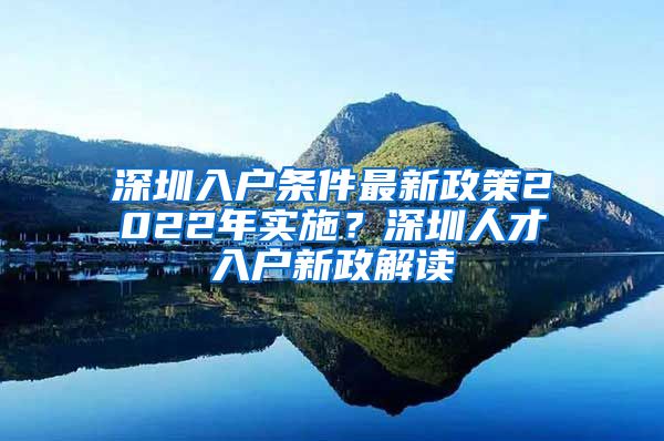 深圳入户条件最新政策2022年实施？深圳人才入户新政解读