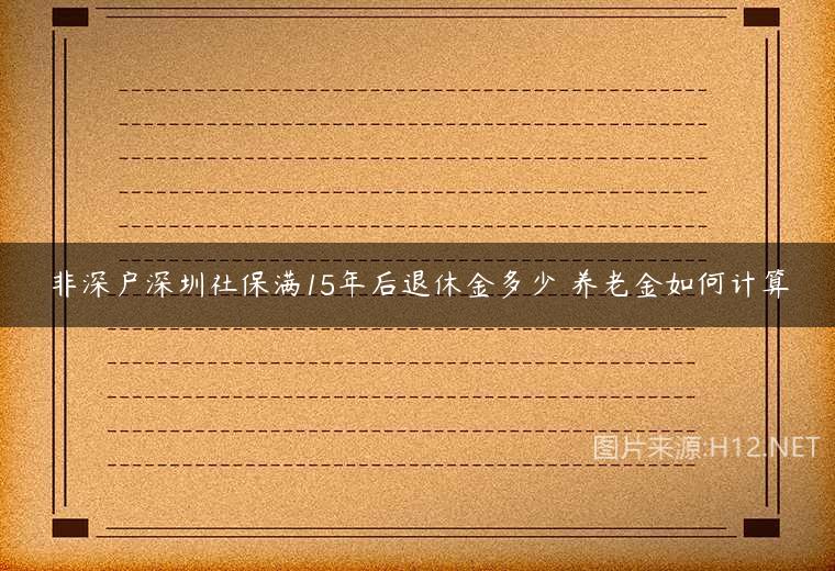 非深户深圳社保满15年后退休金多少 养老金如何计算